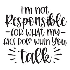 i'm not responsible for what my face does when you talk background inspirational quotes typography lettering design