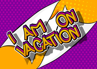 I'm on vacation. Comic book word text on abstract comics background. Retro pop art style illustration. Traveling, holiday, relax, free time concept.