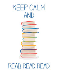Stack of colorful books and words "Keep calm and read, read, read". Vector illustration in hand drawn style can be used for cards, posters, library and bookstore interiors