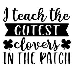 i teach the cutest clovers in the patch background inspirational quotes typography lettering design