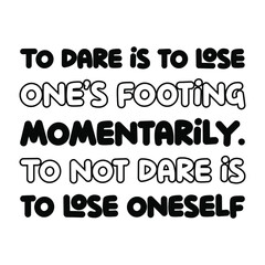 To dare is to lose one’s footing momentarily. To not dare is to lose oneself. Isolated Vector Quote
