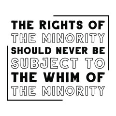 The rights of the minority should never be subject to the whim of the minority. Isolated Vector Quote
