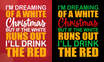 I'm dreaming of a white Christmas. But if the white runs out, I’ll drink the red, Christmas T-shirt, Printable T-shirt, Vector File, Christmas Background, 
Poster