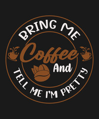 BRING ME COFFEE AND TELL ME I'M PRETTY t shirt design