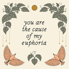 Aesthetic poster in boho style with birds,  plants, stars illustrations. "you are the cause of my euphoria" lettering. Great for greeting card, wall art, tote bag, t-shirt print.