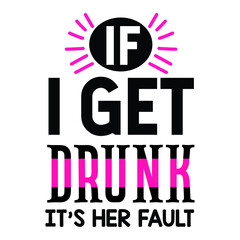 IF I GET DRUNK IT’S HER FAULT