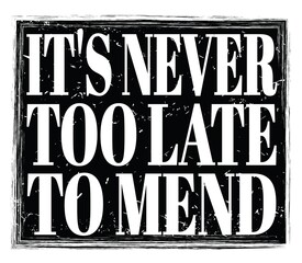 IT'S NEVER TOO LATE TO MEND, text on black stamp sign