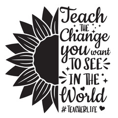 teach the change you want to see in the world teacher life logo inspirational quotes typography lettering design