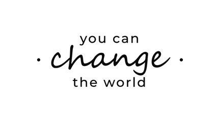 Motivational quote - You can change the world. Inspirational quote for your opportunities.