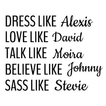 dress like alexis love like david talk like moira believe like johnny sass like stevie background inspirational quotes typography lettering design