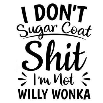 I Don't Sugar Coat Shit I'm Not Willy Wonka Background Inspirational Quotes Typography Lettering Design