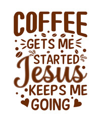 Coffee gets me started Jesus keeps me going