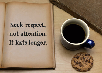 Seek respect, not attention. It lasts longer.