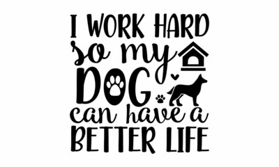 I work hard so my dog can have a better life, Vector lettering with saying about dog adoption, Don't shop, adopt, Good for poster, banner, textile print, home decor, and gift design,  Handwritten insp