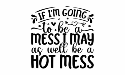 If i'm going to be a mess,i may as well be a hot mess, Collection of stylish Valentine's day, Romantic phrases, quotes decorated by hearts isolated on white background, Funny Custom typography