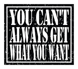 YOU CAN'T ALWAYS GET WHAT YOU WANT, text written on black stamp sign