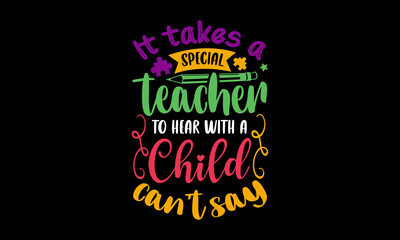 It takes a special teacher to hear with a child can’t say - Autism t shirt design, svg Files for Cutting Cricut and Silhouette, card, Hand drawn lettering phrase, Calligraphy t shirt design, isolated 