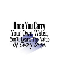 "Once You Carry Your Own Water, You'll Learn The Value Of Every Drop". Inspirational and Motivational Quotes Vector. Suitable for Cutting Sticker, Poster, Vinyl, Decals, Card, T-Shirt, Mug and Other.