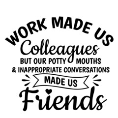 work made us colleagues but our potty mouths and inappropriate conversations made us friends background inspirational quotes typography lettering design