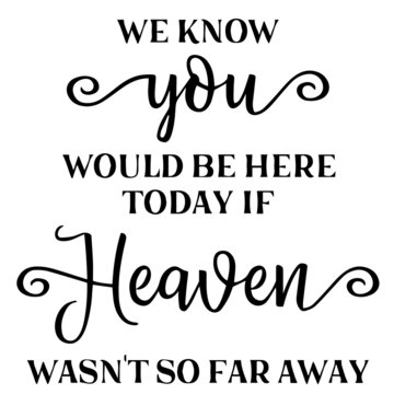 We Know You Would Be Here Today If Heaven Wasn't So Far Away Background Inspirational Quotes Typography Lettering Design