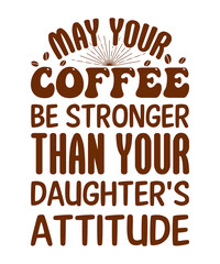 May your Coffee be stronger than your daughter's attitude