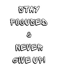 STAY FOCUSED & NEVER GIVE UP!