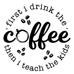first i drink the coffee then i teach the kids backgorund inspirational quotes typography lettering design