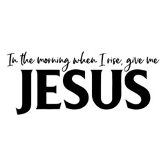 in the morning when i rise give me jesus background inspirational quotes typography lettering design