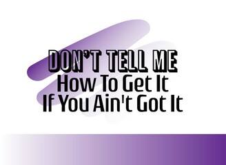 "Don't Tell Me How To Get It If You Ain't Got It". Inspirational and Motivational Quotes Vector. Suitable for Cutting Sticker, Poster, Vinyl, Decals, Card, T-Shirt, Mug and Other.