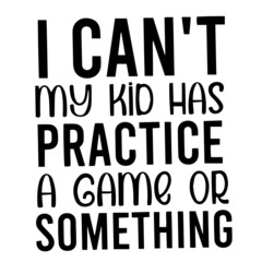 i can't my kid has practice a game or something inspirational quotes, motivational positive quotes, silhouette arts lettering design
