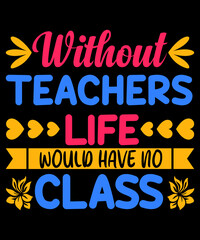 Without Teachers lige have no class typography t shirt design