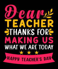 Dear teacher thanks for making us what we are today , happy teacher's day