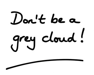 Dont be a grey cloud!