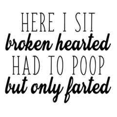here i sit broken hearted had to poop but only farted inspirational quotes, motivational positive quotes, silhouette arts lettering design