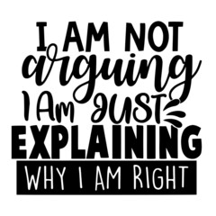 i am not arguing i am just explaining why i am right inspirational quotes, motivational positive quotes, silhouette arts lettering design