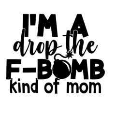 i'm a drop the f-bomb kind of mom inspirational quotes, motivational positive quotes, silhouette arts lettering design