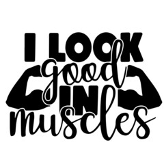 i look good in muscles inspirational quotes, motivational positive quotes, silhouette arts lettering design