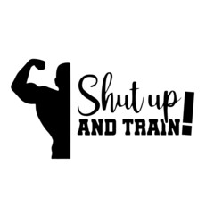 shut up and train inspirational quotes, motivational positive quotes, silhouette arts lettering design