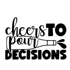 cheers to pour decisions inspirational quotes, motivational positive quotes, silhouette arts lettering design
