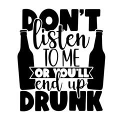don't listen to me on you'll end up drunk inspirational quotes, motivational positive quotes, silhouette arts lettering design