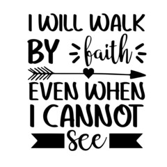 i will walk by faith even when i cannot see inspirational quotes, motivational positive quotes, silhouette arts lettering design