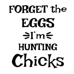 forget the eggs i'm hunting chicks inspirational quotes, motivational positive quotes, silhouette arts lettering design