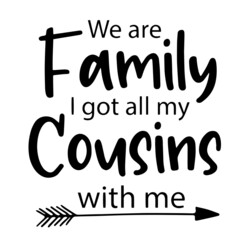 we are family i got all my cousins with me inspirational quotes, motivational positive quotes, silhouette arts lettering design