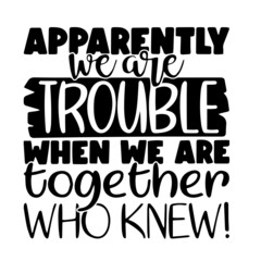 apparently we're trouble when we're together who knew inspirational quotes, motivational positive quotes, silhouette arts lettering design