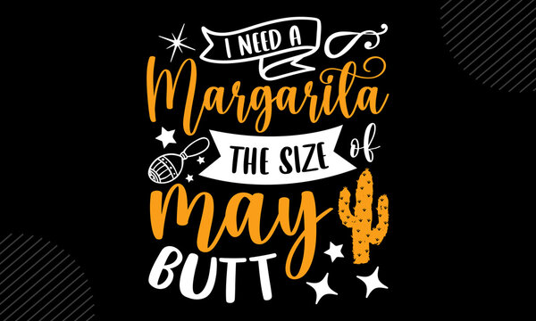 I need a margarita the size of may butt - Cinco de Mayo t shirt design, Hand drawn lettering phrase, Calligraphy t shirt design, Hand written vector sign, svg