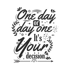One Day or day one It's Your decision Inspiration quotes