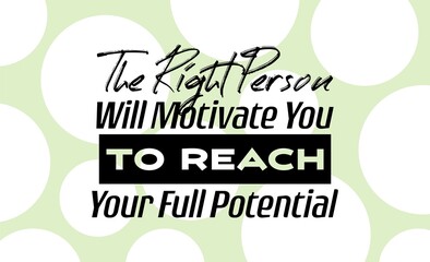 "The Right Person Will Motivate You To Reach Your Full Potential". Inspirational and Motivational Quotes Vector. Suitable for Cutting Sticker, Poster, Vinyl, Decals, Card, T-Shirt, Mug and Other.