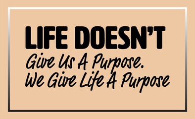 "Life Doesn't Give Us A Purpose. We Give Life A Purpose". Inspirational and Motivational Quotes Vector. Suitable for Cutting Sticker, Poster, Vinyl, Decals, Card, T-Shirt, Mug and Other.