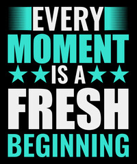 Every Moment is fresh beginning Typography tshirt design