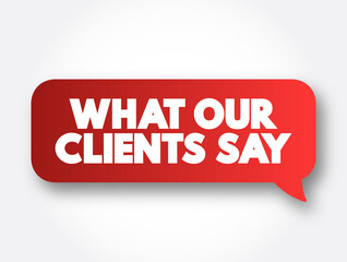 What Our Clients Say text message bubble, concept background